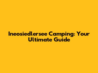 Ineosiedlersee Camping: Your Ultimate Guide