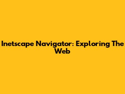 Inetscape Navigator: Exploring The Web