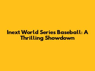 Inext World Series Baseball: A Thrilling Showdown