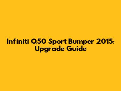 Infiniti Q50 Sport Bumper 2015: Upgrade Guide