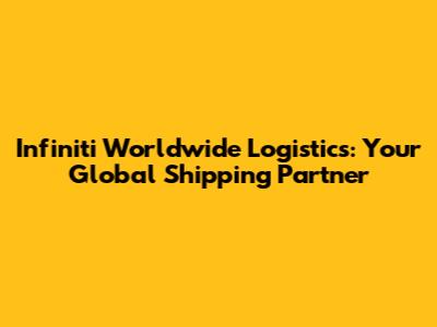 Infiniti Worldwide Logistics: Your Global Shipping Partner