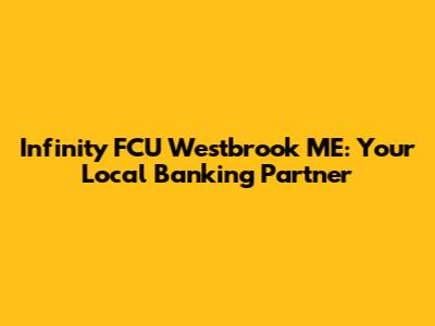 Infinity FCU Westbrook ME: Your Local Banking Partner