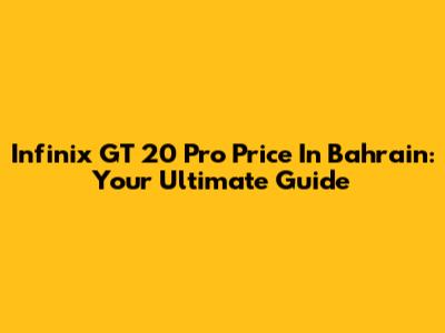 Infinix GT 20 Pro Price In Bahrain: Your Ultimate Guide