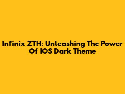 Infinix ZTH: Unleashing The Power Of IOS Dark Theme