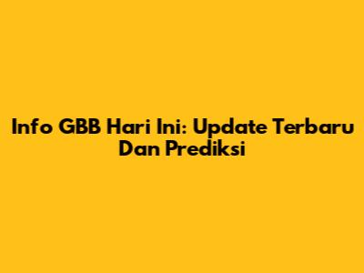 Info GBB Hari Ini: Update Terbaru Dan Prediksi