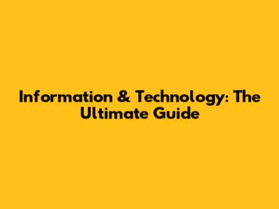 Information & Technology: The Ultimate Guide