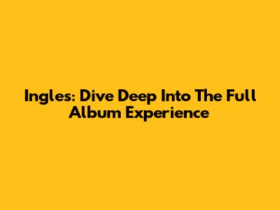 Ingles: Dive Deep Into The Full Album Experience