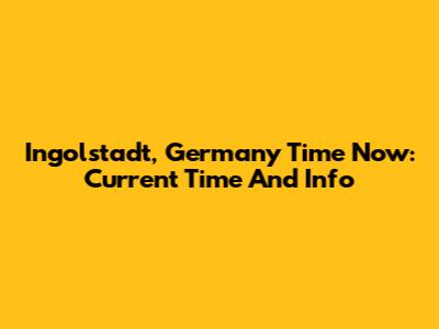 Ingolstadt, Germany Time Now: Current Time And Info
