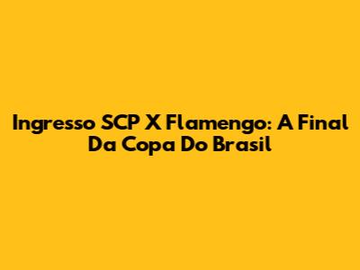 Ingresso SCP X Flamengo: A Final Da Copa Do Brasil