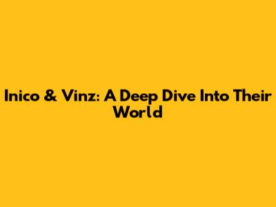 Inico & Vinz: A Deep Dive Into Their World