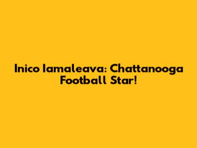 Inico Iamaleava: Chattanooga Football Star!
