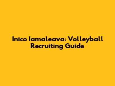 Inico Iamaleava: Volleyball Recruiting Guide