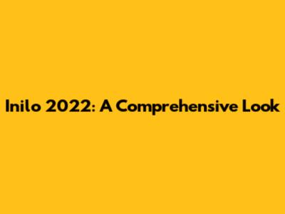Inilo 2022: A Comprehensive Look