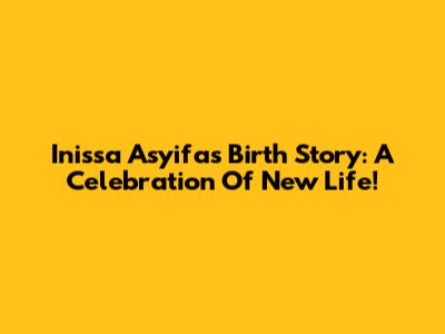 Inissa Asyifa's Birth Story: A Celebration Of New Life!