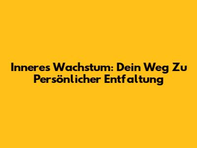 Inneres Wachstum: Dein Weg Zu Persönlicher Entfaltung