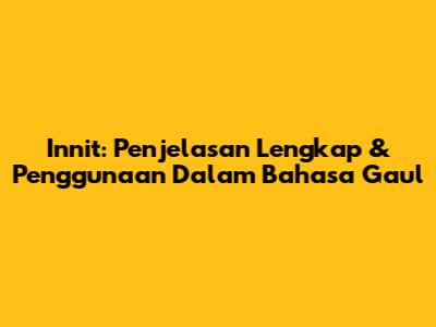 Innit: Penjelasan Lengkap & Penggunaan Dalam Bahasa Gaul