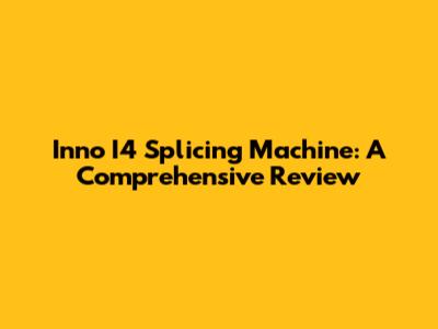 Inno I4 Splicing Machine: A Comprehensive Review