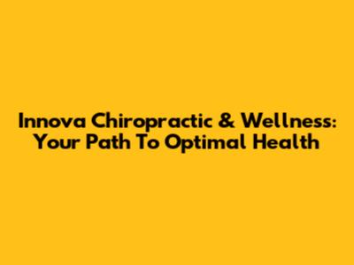 Innova Chiropractic & Wellness: Your Path To Optimal Health