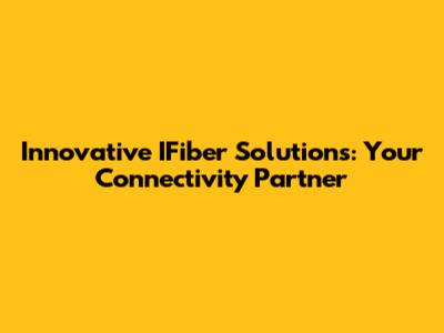 Innovative IFiber Solutions: Your Connectivity Partner