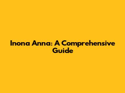 Inona Anna: A Comprehensive Guide