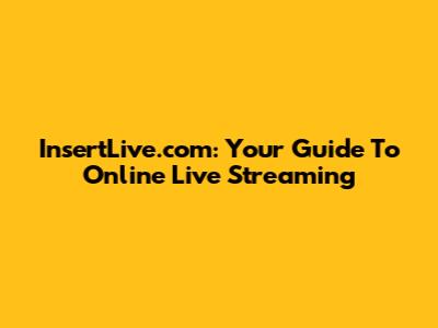 InsertLive.com: Your Guide To Online Live Streaming
