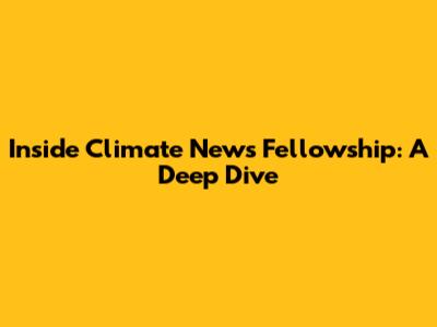 Inside Climate News Fellowship: A Deep Dive