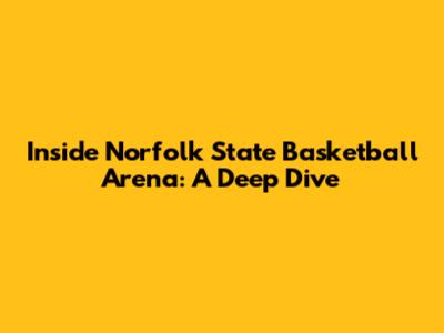 Inside Norfolk State Basketball Arena: A Deep Dive