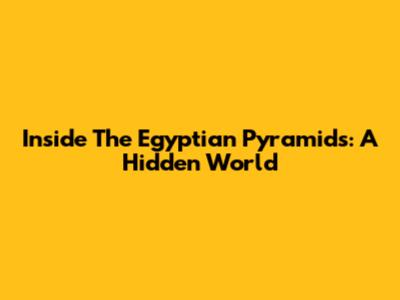 Inside The Egyptian Pyramids: A Hidden World