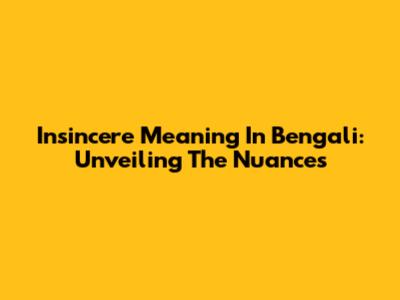 Insincere Meaning In Bengali: Unveiling The Nuances