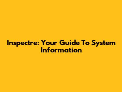 Inspectre: Your Guide To System Information