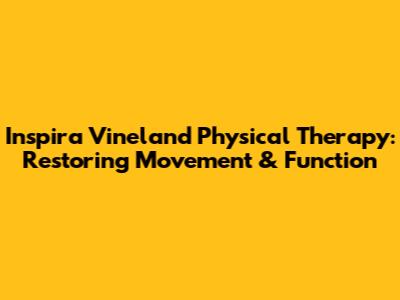Inspira Vineland Physical Therapy: Restoring Movement & Function