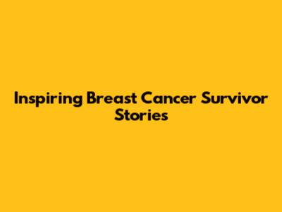 Inspiring Breast Cancer Survivor Stories