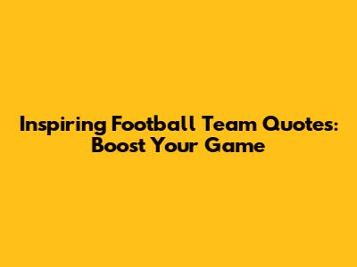 Inspiring Football Team Quotes: Boost Your Game