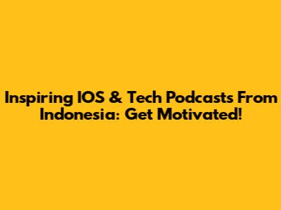 Inspiring IOS & Tech Podcasts From Indonesia: Get Motivated!