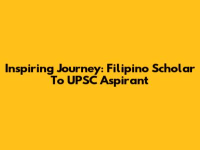 Inspiring Journey: Filipino Scholar To UPSC Aspirant