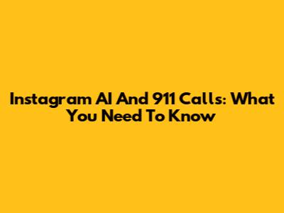 Instagram AI And 911 Calls: What You Need To Know