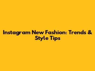 Instagram New Fashion: Trends & Style Tips