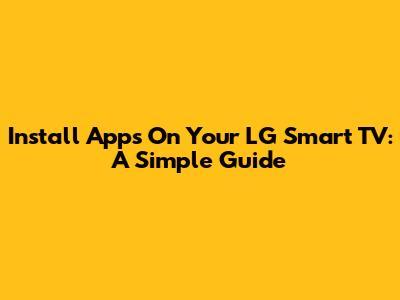 Install Apps On Your LG Smart TV: A Simple Guide