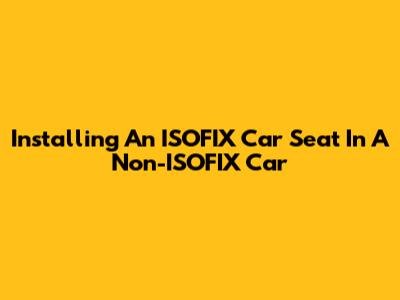 Installing An ISOFIX Car Seat In A Non-ISOFIX Car