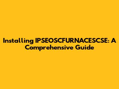 Installing IPSEOSCFURNACESCSE: A Comprehensive Guide