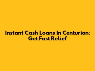 Instant Cash Loans In Centurion: Get Fast Relief