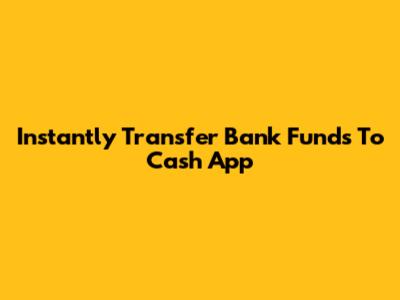 Instantly Transfer Bank Funds To Cash App