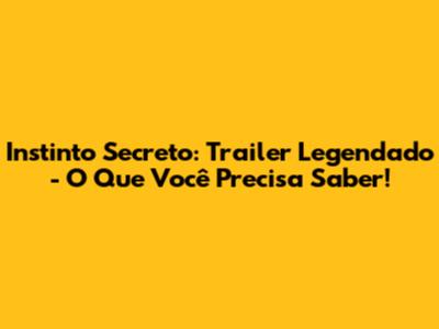 Instinto Secreto: Trailer Legendado - O Que Você Precisa Saber!