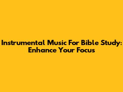 Instrumental Music For Bible Study: Enhance Your Focus