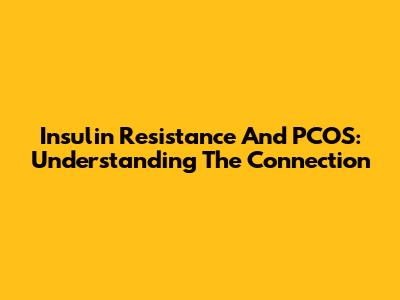 Insulin Resistance And PCOS: Understanding The Connection
