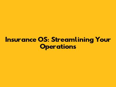 Insurance OS: Streamlining Your Operations