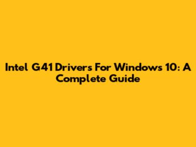 Intel G41 Drivers For Windows 10: A Complete Guide