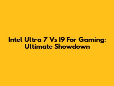 Intel Ultra 7 Vs I9 For Gaming: Ultimate Showdown