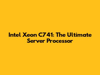 Intel Xeon C741: The Ultimate Server Processor