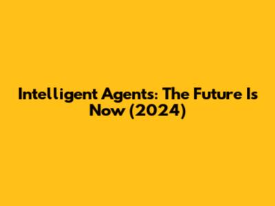 Intelligent Agents: The Future Is Now (2024)